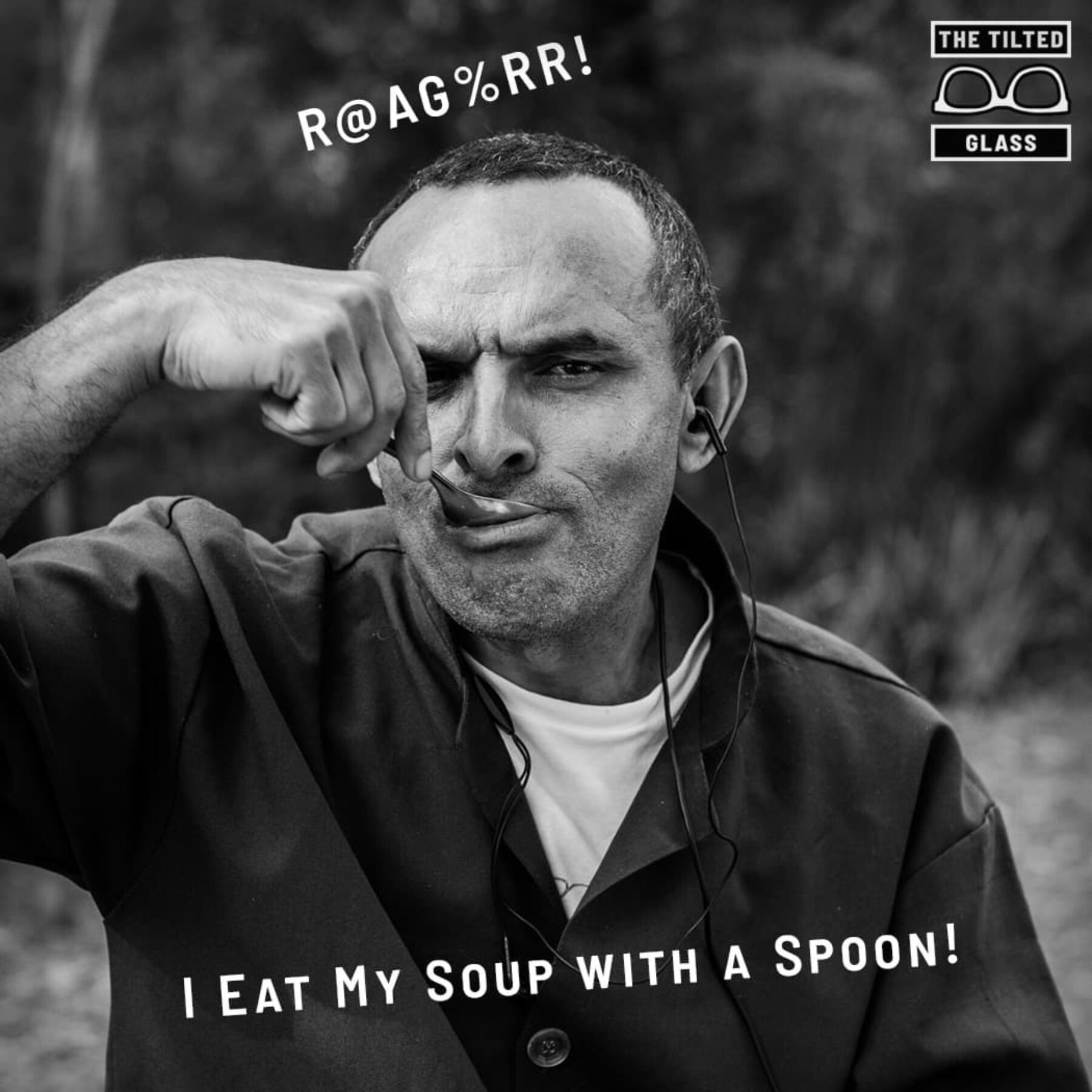 R@AG%RR!  I eat my soup with a spoon!